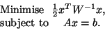 \begin{displaymath}
\begin{array}{ll}
& {\rm Minimise\ \ }{1\over 2} x^TW^{-1}x,\\
&{\rm subject\ to\ }\quad Ax=b.\\
\end{array}\end{displaymath}