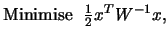 $\textstyle {\rm Minimise\ \ }{1\over 2} x^TW^{-1}x,\cr$