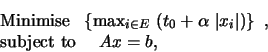 \begin{eqnarray*}
&& {\rm Minimise\ \ }\left \{ {\rm max}_{i\in E}\ (t_0+\alpha \ \vert x_i\vert)\right \}\ ,\cr
&&{\rm subject\ to\ }\quad Ax=b,
\end{eqnarray*}